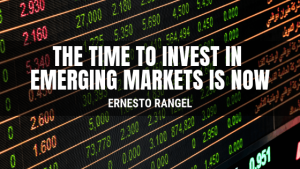 Ernesto Rangel The Time To Invest In Emerging Markets Is Now