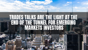 Trades Talks Are The Light At The End Of The Tunnel For Emerging Markets Investors Ernesto Rangel Venezuela (1)