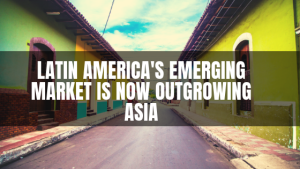 Latin America's Emerging Market Is Now Outgrowing Asia by Ernesto Rangel